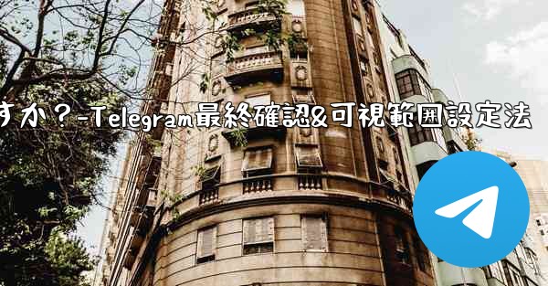 Telegram で最終確認およびオンラインの可視範囲を設定するにはどうすればよいですか？-Telegram最終確認&可視範囲設定法
