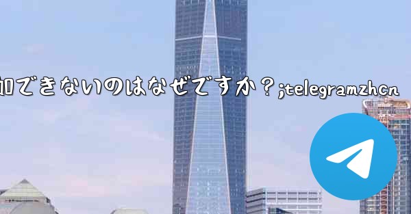 Telegram ボットをグループに追加できないのはなぜですか？;telegramzhcn