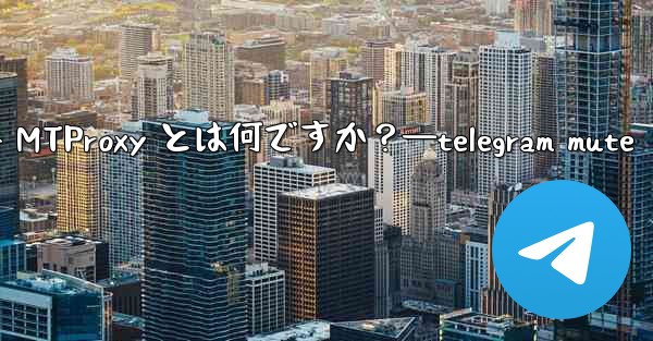 Telegram の組み込み MTProxy とは何ですか？—telegram mute