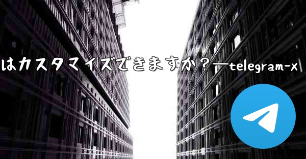 パブリック Telegram グループへのリンクはカスタマイズできますか？—telegram-x