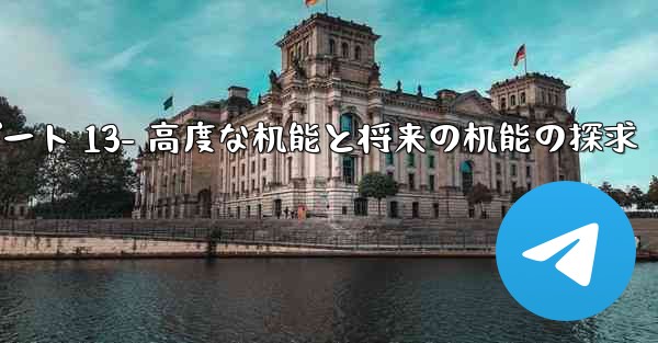 Telegram-パート 13- 高度な機能と将来の機能の探求—telegram-パート 13- 高度な机能と将来の机能の探求