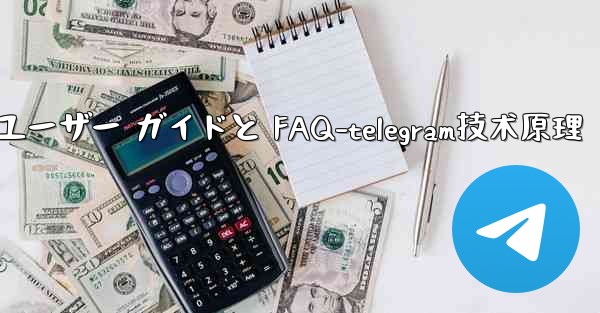 Telegram の初期化- 包括的なユーザー ガイドと FAQ-telegram技术原理