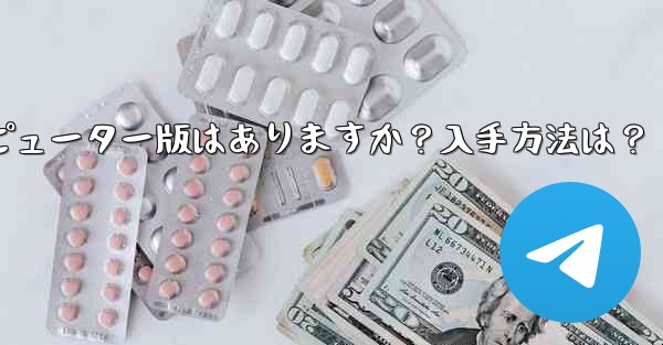 Telegram のコンピューター版はありますか?入手方法は?、telegram のコンピューター版はありますか?入手方法は?