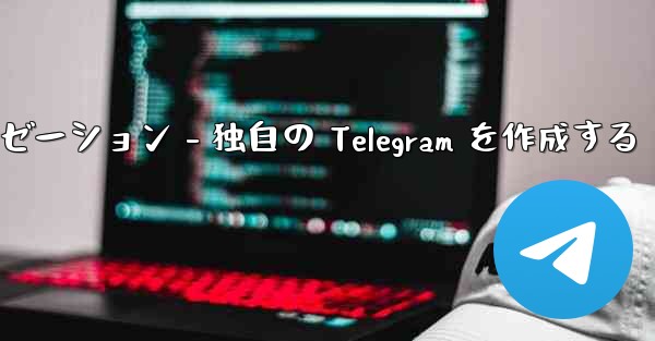 Telegram パート 4- 基本設定とパーソナライゼーション - 独自の Telegram を作成する
