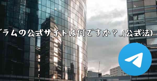 テレグラムの公式サイトは何ですか?_(公式法)