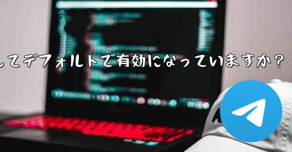 Telegram の「エンドツーエンド暗号化」はすべてのチャットに対してデフォルトで有効になっていますか?