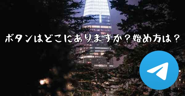 Telegram の「メッセージングの開始」ボタンはどこにありますか？始め方は？