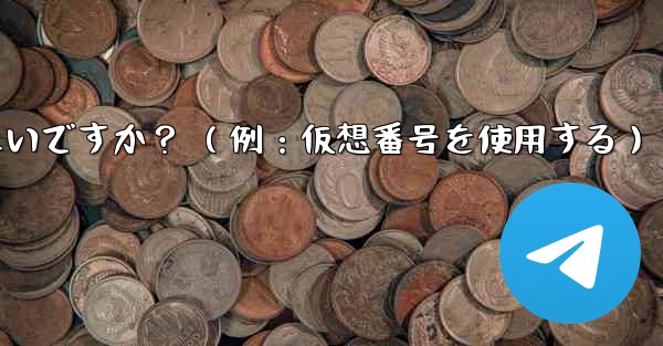 完全に匿名の Telegram アカウントを作成するにはどうすればよいですか？ （例：仮想番号を使用する）