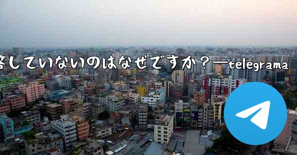 Telegram の公式サポートがまだ応答していないのはなぜですか?—telegrama