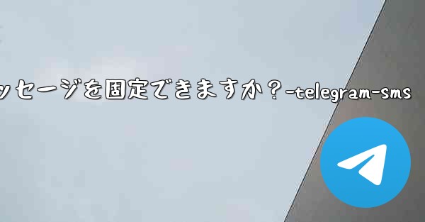 1 つのチャットに何件の Telegram メッセージを固定できますか？-telegram-sms