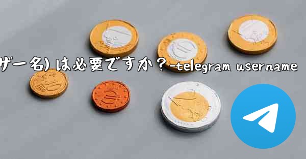 Telegram のユーザー名 (ユーザー名) は必要ですか？-telegram username
