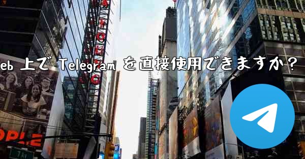 アプリをダウンロードせずに、Web 上で Telegram を直接使用できますか？