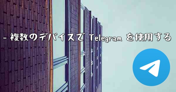 Telegram パート 3- ログインとクライアント - 複数のデバイスで Telegram を使用する