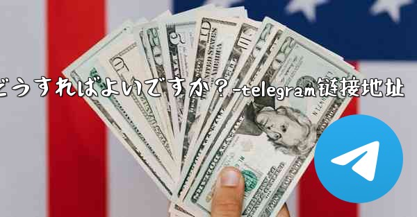 Telegram の連絡先を共有するにはどうすればよいですか？-telegram链接地址