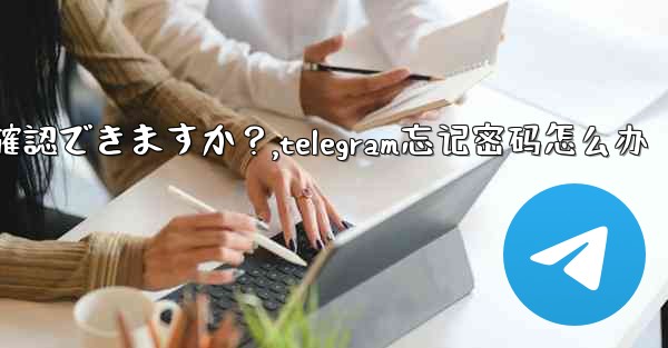 Telegram のユーザー名を忘れてしまいました。どこで確認できますか？,telegram忘记密码怎么办