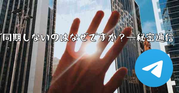 Telegram の秘密チャットがデバイス間で同期しないのはなぜですか?—秘密通信