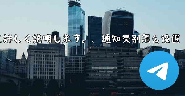 Telegramの通知設定について詳しく説明します。、通知类别怎么设置