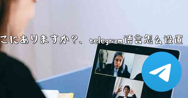 Telegram の会話 (チャット) 設定はどこにありますか？、telegram语言怎么设置