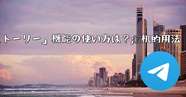 Telegramの「ストーリー」機能の使い方は?;饸饹机的用法