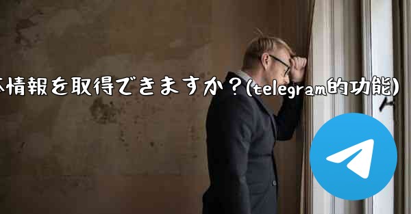 Telegram ボットはユーザーの基本情報を取得できますか？(telegram的功能)