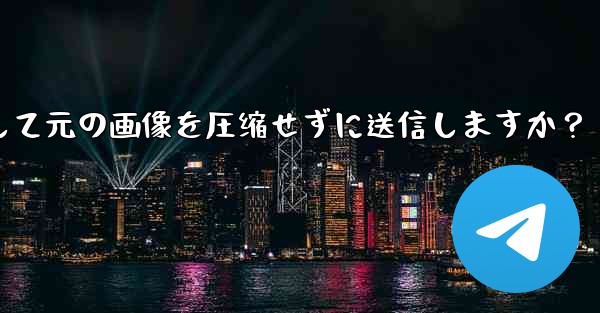 Telegram はどのようにして元の画像を圧縮せずに送信しますか？-telegram はどのようにして元の画像を圧缩せずに送信しますか？