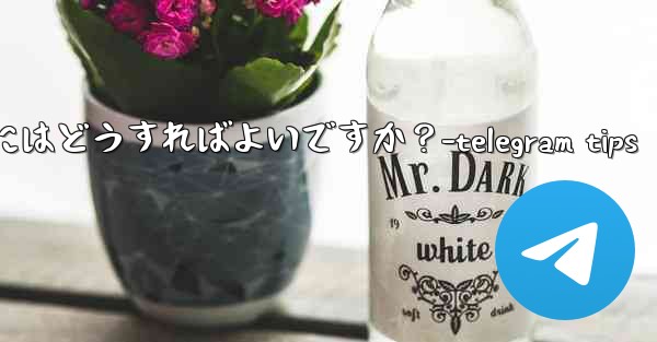 Telegram のチャット履歴全体を削除するにはどうすればよいですか？-telegram tips