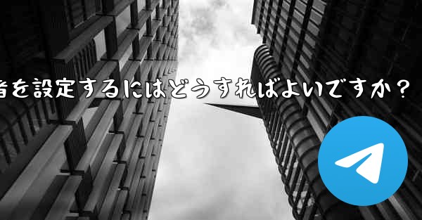 Telegram チャネルに複数の管理者を設定するにはどうすればよいですか？