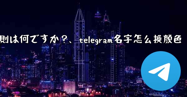 Telegram ユーザー名の命名規則は何ですか?、telegram名字怎么换颜色