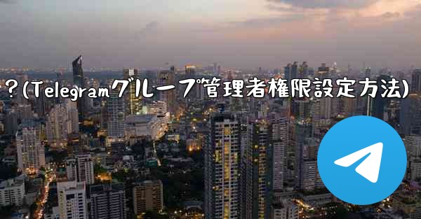 Telegram グループで管理者権限を設定するにはどうすればよいですか？(Telegramグループ管理者権限設定方法)