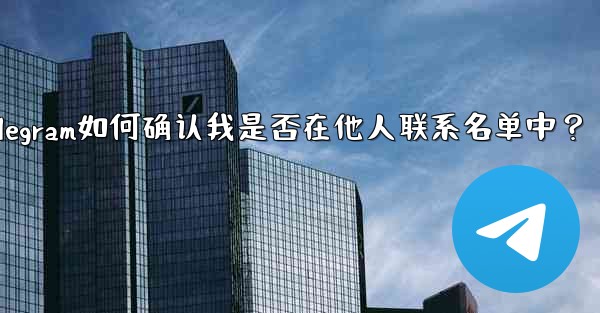 Telegram は、私が他の人の連絡先リストに含まれているかどうかをどのようにして知るのでしょうか？_Telegram