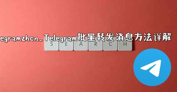 telegramzhcn_Telegram批量转发消息方法详解
