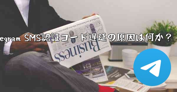 telegram sgk;Telegram SMS認証コード遅延の原因は何か？