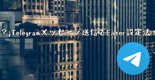 Telegramでメッセージを送信するためにEnterキーを設定するにはどうすればよいですか?;Telegramメッセージ送信でEnter設定法