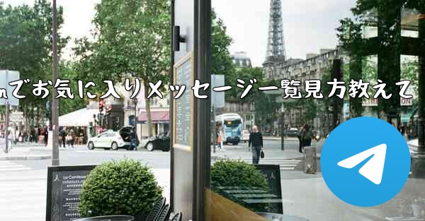 Telegram でお気に入りのメッセージをすべて表示するにはどうすればよいですか？_Telegramでお気に入りメッセージ一覧見方教えて
