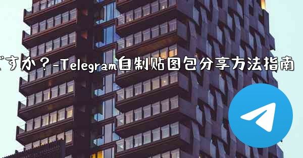 Telegram で独自のステッカー パックを作成して共有するにはどうすればよいですか？-Telegram自制贴图包分享方法指南