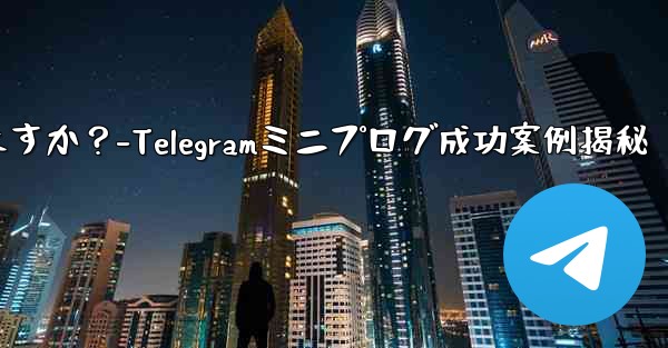 Telegram ミニ プログラムの成功事例にはどのようなものがありますか？-Telegramミニプログ成功案例揭秘