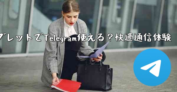 telegram 什么用;タブレットでTelegram使える?快適通信体験