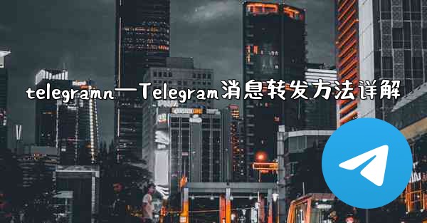 telegramn—Telegram消息转发方法详解
