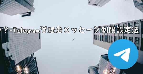 Telegram 管理者のみがメッセージを送信できるように設定するにはどうすればよいですか？-Telegram管理者メッセージ制限設定法