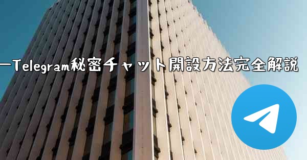 开???—Telegram秘密チャット開設方法完全解説