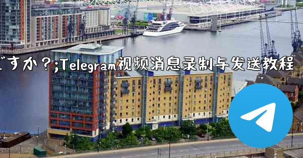 Telegram ビデオ メッセージを録画して送信するにはどうすればよいですか?;Telegram视频消息录制与发送教程