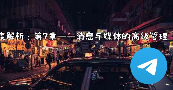 telegram server port、Telegram深度解析:第7章——消息与媒体的高级管理