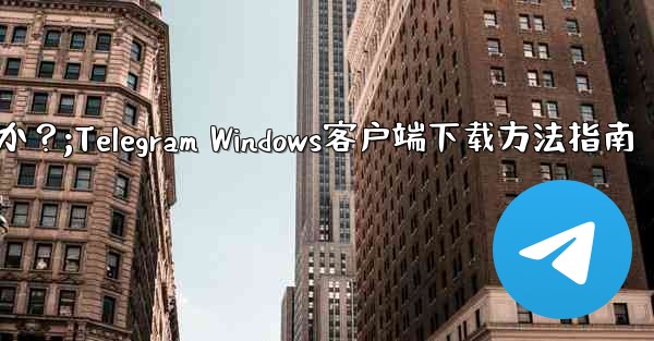 Telegram の Windows デスクトップ クライアントをダウンロードするにはどうすればよいですか？;Telegram Windows客户端下载方法指南