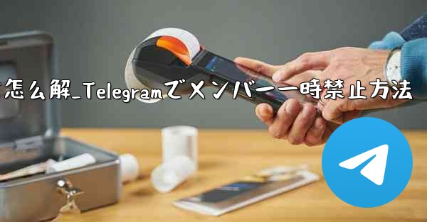 telegram被禁言怎么解_Telegramでメンバー一時禁止方法