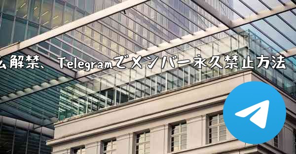 telegram怎么解禁、Telegramでメンバー永久禁止方法