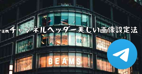 <b>Telegram チャンネルに美しいヘッダー画像を設定するにはどうすればよいですか？—Telegramチャンネルヘッダー</b>