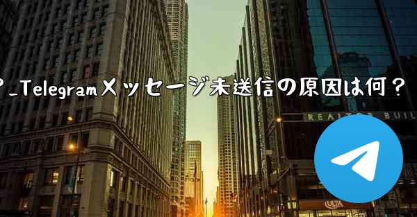 Telegram で送信したメッセージが「未送信」と表示され続けるのはなぜですか？_Telegramメッセージ未送信の原因は何？