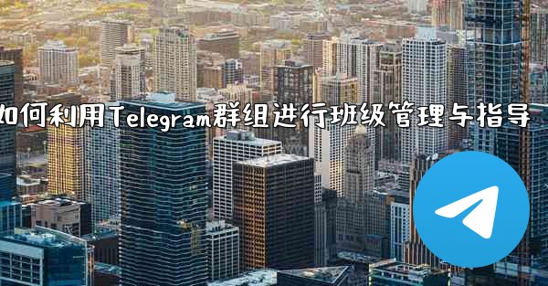 教師はクラス管理と指導に Telegram グループをどのように使用しますか？_教师如何利用Telegram群组进行班级