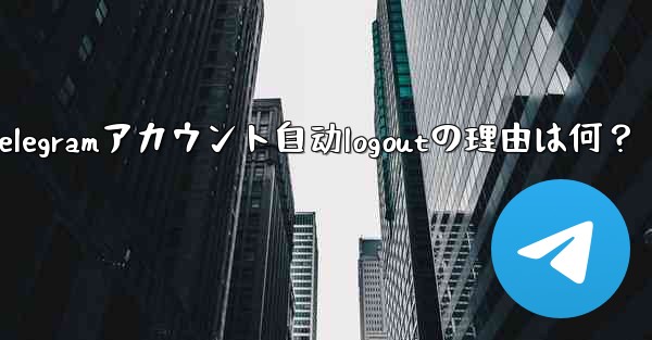 telegram设置在哪-Telegramアカウント自动logoutの理由は何？