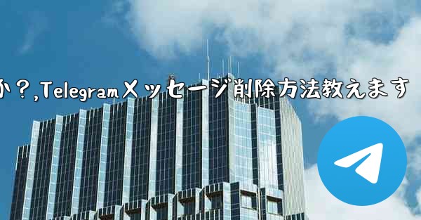 Telegramで送信したメッセージを削除するにはどうすればよいですか？,Telegramメッセージ削除方法教えます